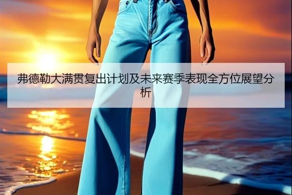 弗德勒大满贯复出计划及未来赛季表现全方位展望分析