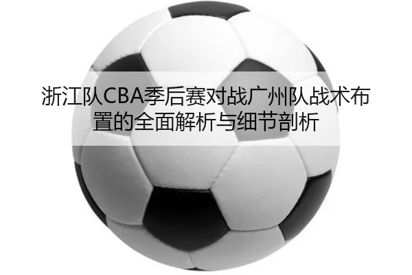 浙江队CBA季后赛对战广州队战术布置的全面解析与细节剖析